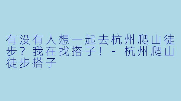 有没有人想一起去杭州爬山徒步？我在找搭子！