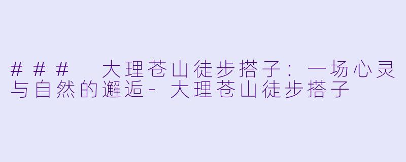 ### 大理苍山徒步搭子：一场心灵与自然的邂逅-大理苍山徒步搭子