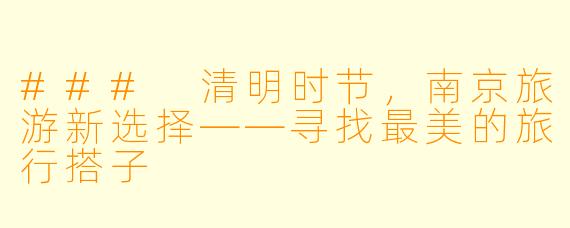 ### 清明时节,南京旅游新选择——寻找最美的旅行搭子