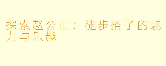 探索赵公山：徒步搭子的魅力与乐趣