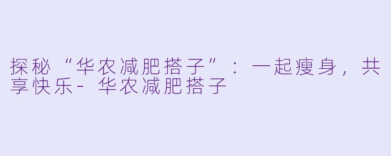 探秘“华农减肥搭子”：一起瘦身，共享快乐-华农减肥搭子