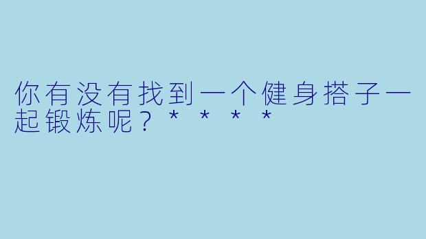 你有没有找到一个健身搭子一起锻炼呢？****