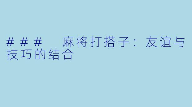 ### 麻将打搭子：友谊与技巧的结合