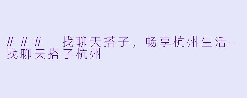 ### 找聊天搭子,畅享杭州生活