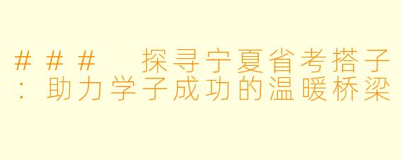 ### 探寻宁夏省考搭子:助力学子成功的温暖桥梁