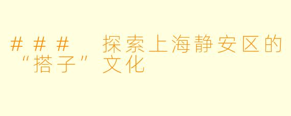 ### 探索上海静安区的“搭子”文化