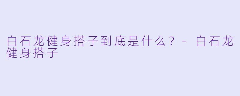 白石龙健身搭子到底是什么？