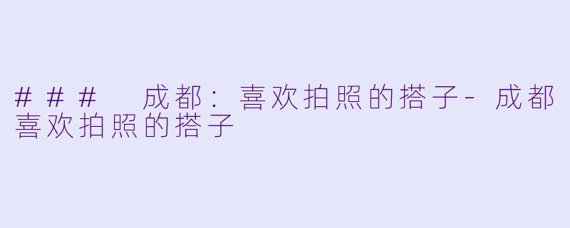 ### 成都:喜欢拍照的搭子