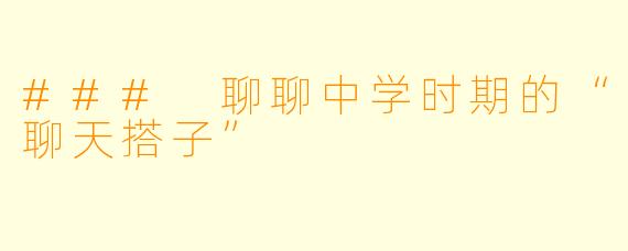 ### 聊聊中学时期的“聊天搭子”