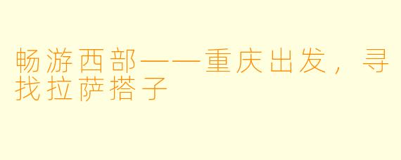 畅游西部——重庆出发，寻找拉萨搭子