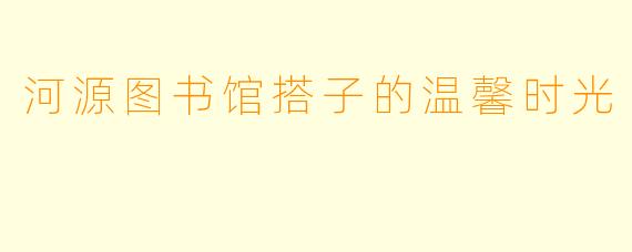 河源图书馆搭子的温馨时光