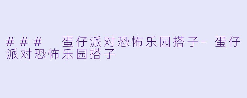 ### 蛋仔派对恐怖乐园搭子-蛋仔派对恐怖乐园搭子