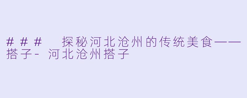 ### 探秘河北沧州的传统美食——搭子-河北沧州搭子