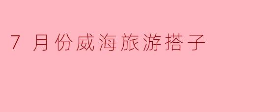 7月份威海旅游搭子