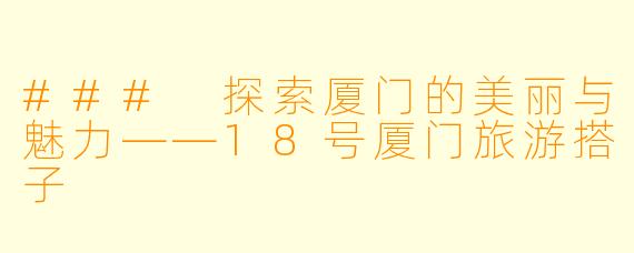 ### 探索厦门的美丽与魅力——18号厦门旅游搭子