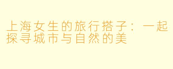 上海女生的旅行搭子：一起探寻城市与自然的美