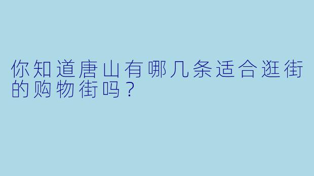 你知道唐山有哪几条适合逛街的购物街吗？