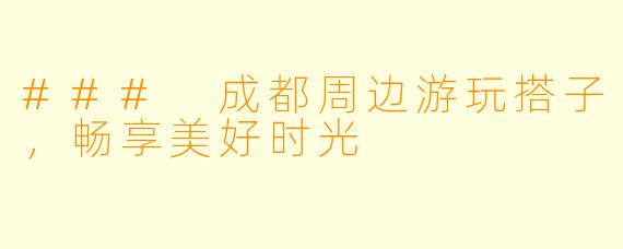 ### 成都周边游玩搭子，畅享美好时光