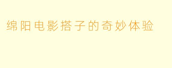 绵阳电影搭子的奇妙体验