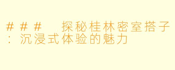 ### 探秘桂林密室搭子:沉浸式体验的魅力