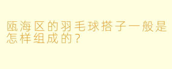 瓯海区的羽毛球搭子一般是怎样组成的？  