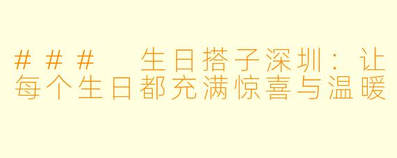 ### 生日搭子深圳：让每个生日都充满惊喜与温暖