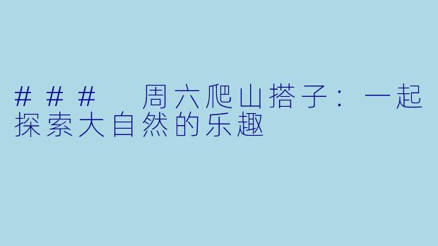 ### 周六爬山搭子：一起探索大自然的乐趣