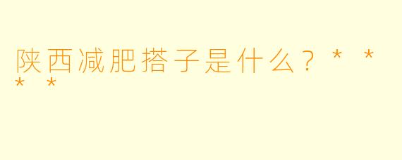 陕西减肥搭子是什么？****