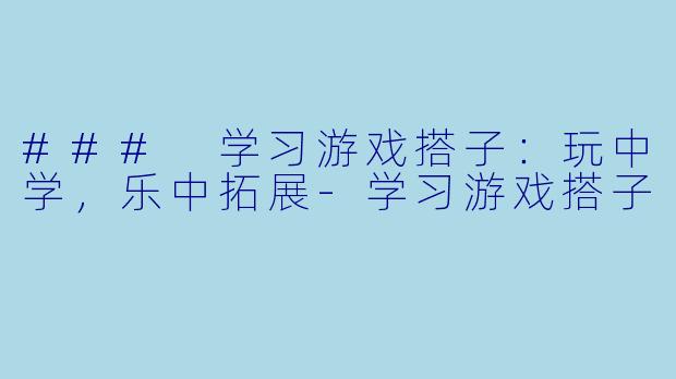 ### 学习游戏搭子：玩中学，乐中拓展-学习游戏搭子
