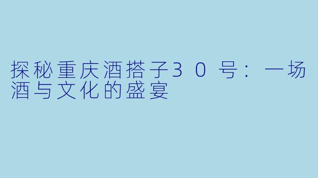 探秘重庆酒搭子30号：一场酒与文化的盛宴