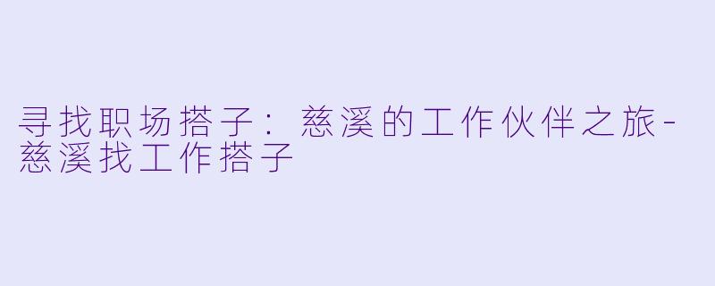 寻找职场搭子：慈溪的工作伙伴之旅-慈溪找工作搭子