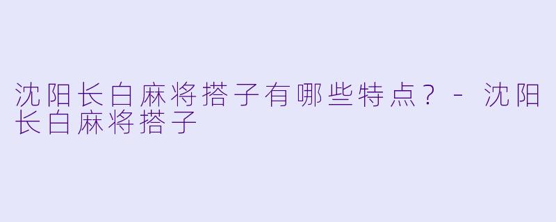 沈阳长白麻将搭子有哪些特点？