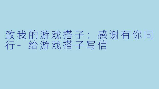 致我的游戏搭子：感谢有你同行