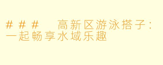 ### 高新区游泳搭子：一起畅享水域乐趣