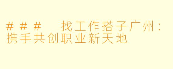 ### 找工作搭子广州：携手共创职业新天地