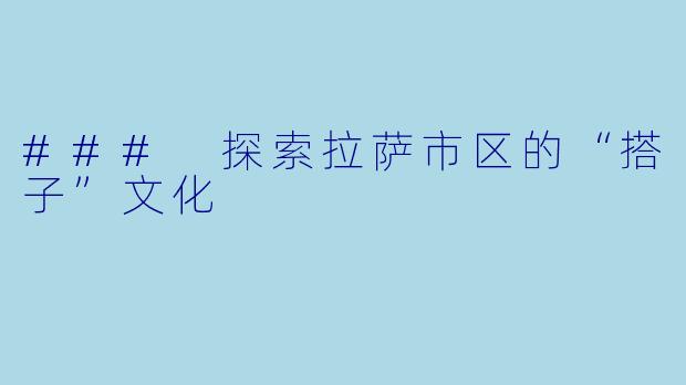 ### 探索拉萨市区的“搭子”文化