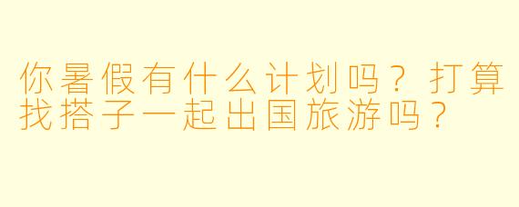 你暑假有什么计划吗？打算找搭子一起出国旅游吗？