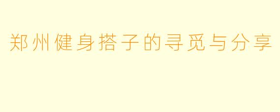 郑州健身搭子的寻觅与分享