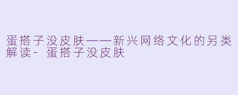 蛋搭子没皮肤——新兴网络文化的另类解读-蛋搭子没皮肤