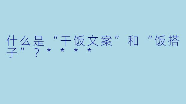 什么是“干饭文案”和“饭搭子”?****