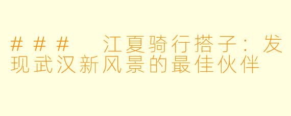 ### 江夏骑行搭子：发现武汉新风景的最佳伙伴