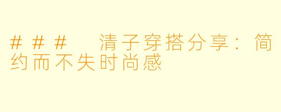 ### 清子穿搭分享：简约而不失时尚感