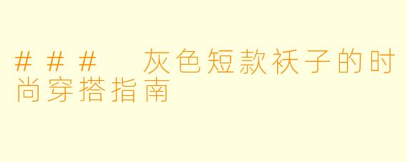### 灰色短款袄子的时尚穿搭指南