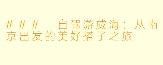 ### 自驾游威海:从南京出发的美好搭子之旅