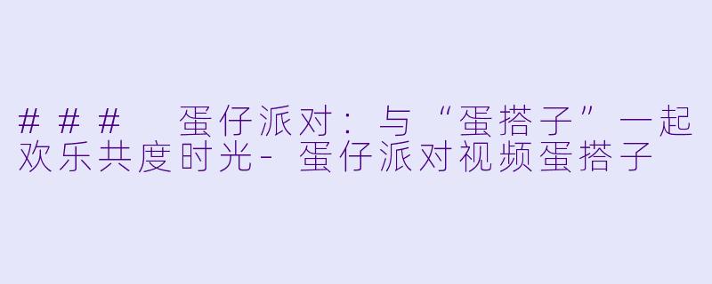 ### 蛋仔派对:与“蛋搭子”一起欢乐共度时光