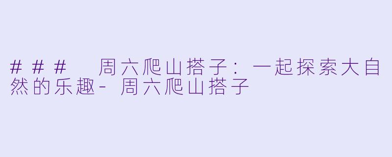 ### 周六爬山搭子:一起探索大自然的乐趣