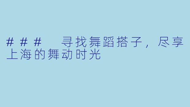 ### 寻找舞蹈搭子，尽享上海的舞动时光