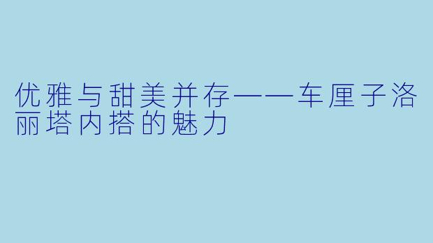 优雅与甜美并存——车厘子洛丽塔内搭的魅力