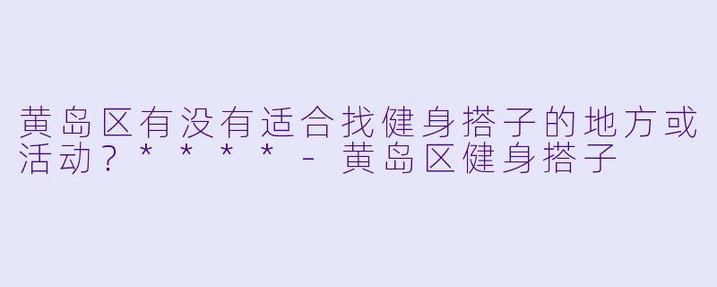 黄岛区有没有适合找健身搭子的地方或活动?****