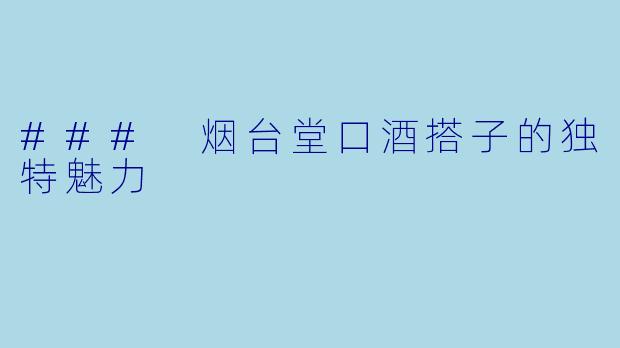 ### 烟台堂口酒搭子的独特魅力